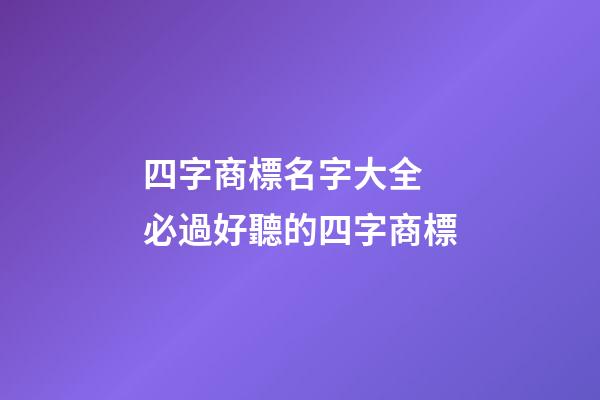 四字商標名字大全 必過好聽的四字商標-第1張-商標起名-玄機派